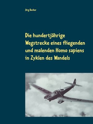 cover image of Die hundertjährige Wegstrecke eines fliegenden und malenden Homo sapiens in Zyklen des Wandels